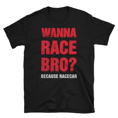 Wanna race bro? unisex t-shirt